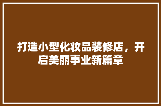 打造小型化妆品装修店，开启美丽事业新篇章