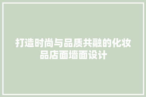 打造时尚与品质共融的化妆品店面墙面设计