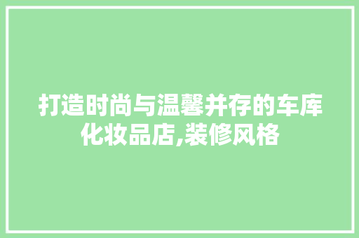 打造时尚与温馨并存的车库化妆品店,装修风格