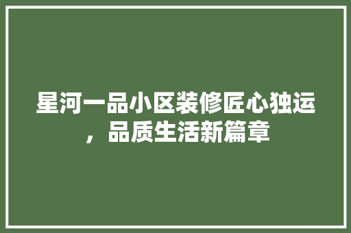 星河一品小区装修匠心独运，品质生活新篇章