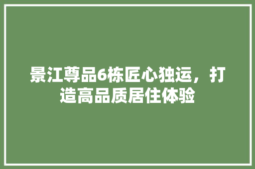 景江尊品6栋匠心独运，打造高品质居住体验