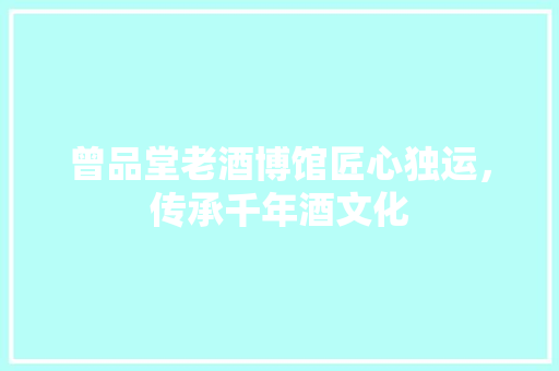 曾品堂老酒博馆匠心独运，传承千年酒文化