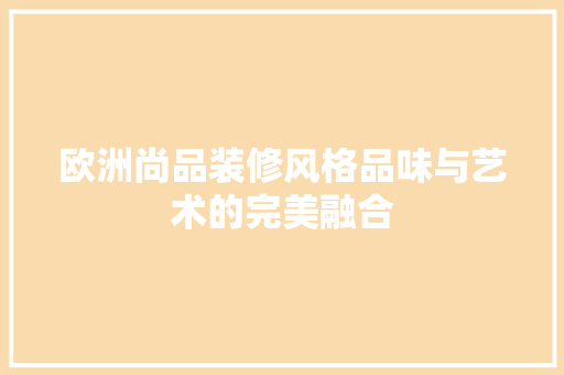 欧洲尚品装修风格品味与艺术的完美融合
