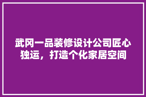 武冈一品装修设计公司匠心独运，打造个化家居空间
