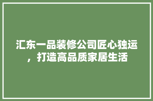 汇东一品装修公司匠心独运，打造高品质家居生活  第1张