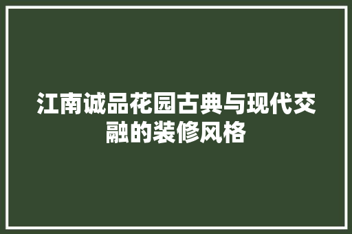 江南诚品花园古典与现代交融的装修风格