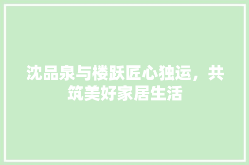 沈品泉与楼跃匠心独运，共筑美好家居生活