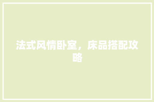 法式风情卧室，床品搭配攻略