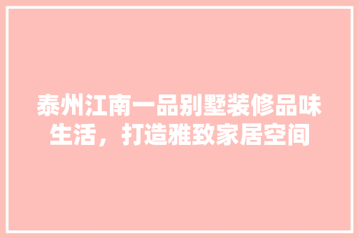 泰州江南一品别墅装修品味生活，打造雅致家居空间
