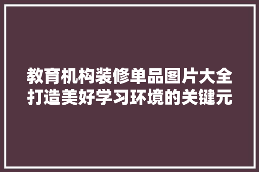 教育机构装修单品图片大全打造美好学习环境的关键元素