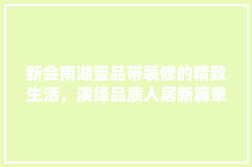 新会南湖壹品带装修的精致生活，演绎品质人居新篇章