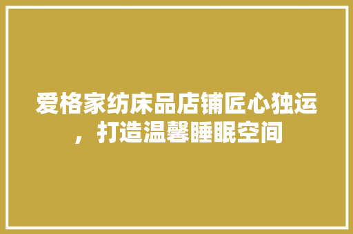 爱格家纺床品店铺匠心独运，打造温馨睡眠空间