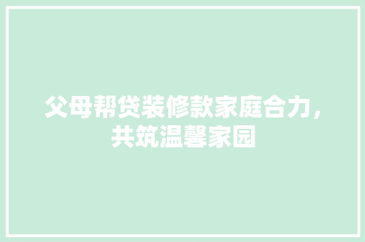 父母帮贷装修款家庭合力，共筑温馨家园
