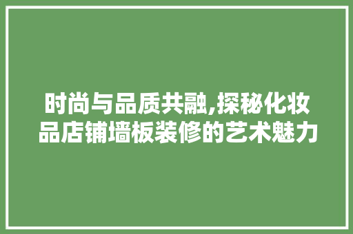 时尚与品质共融,探秘化妆品店铺墙板装修的艺术魅力
