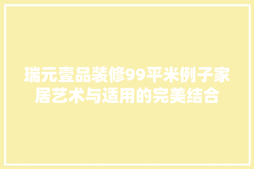 瑞元壹品装修99平米例子家居艺术与适用的完美结合