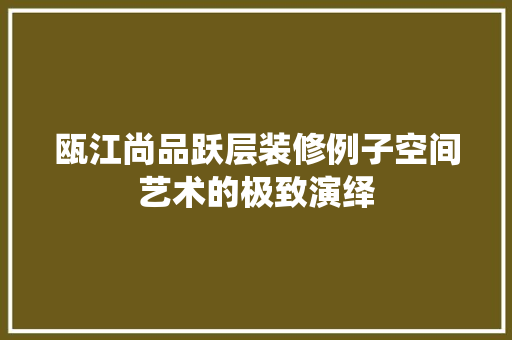 瓯江尚品跃层装修例子空间艺术的极致演绎