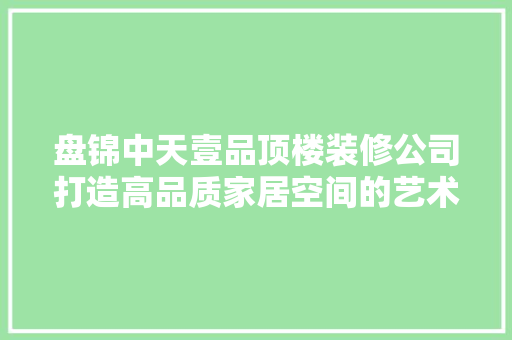 盘锦中天壹品顶楼装修公司打造高品质家居空间的艺术大师