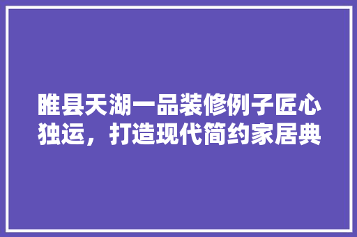 睢县天湖一品装修例子匠心独运，打造现代简约家居典范