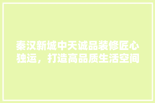 秦汉新城中天诚品装修匠心独运，打造高品质生活空间