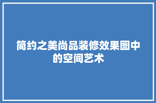 简约之美尚品装修效果图中的空间艺术
