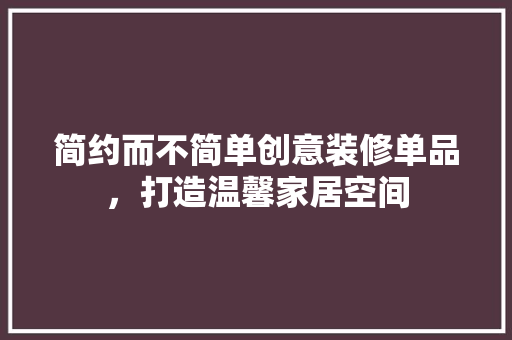 简约而不简单创意装修单品，打造温馨家居空间