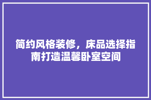 简约风格装修，床品选择指南打造温馨卧室空间  第1张