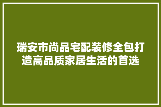 瑞安市尚品宅配装修全包打造高品质家居生活的首选