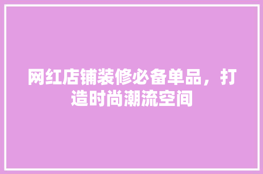 网红店铺装修必备单品，打造时尚潮流空间
