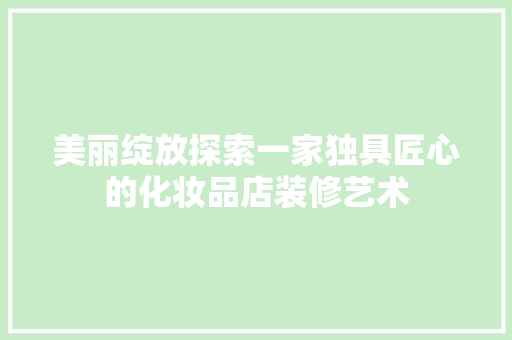 美丽绽放探索一家独具匠心的化妆品店装修艺术