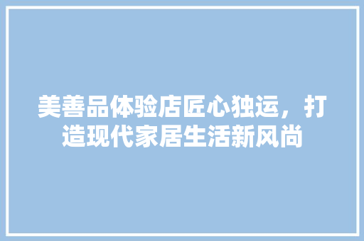 美善品体验店匠心独运，打造现代家居生活新风尚