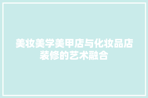 美妆美学美甲店与化妆品店装修的艺术融合
