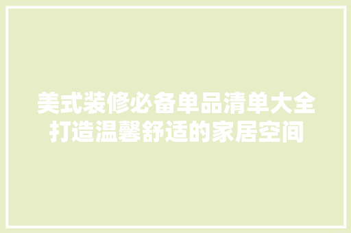 美式装修必备单品清单大全打造温馨舒适的家居空间
