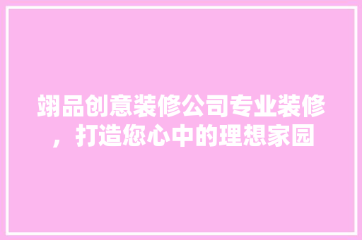 翊品创意装修公司专业装修，打造您心中的理想家园
