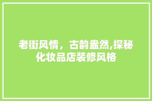 老街风情，古韵盎然,探秘化妆品店装修风格
