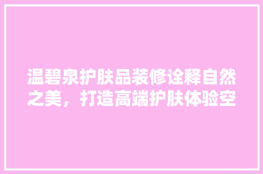 温碧泉护肤品装修诠释自然之美，打造高端护肤体验空间