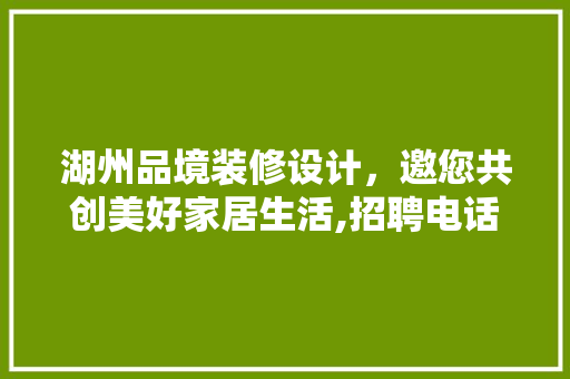 湖州品境装修设计，邀您共创美好家居生活,招聘电话背后的企业魅力