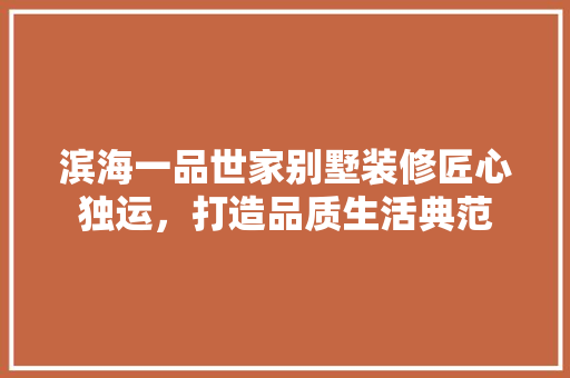 滨海一品世家别墅装修匠心独运，打造品质生活典范