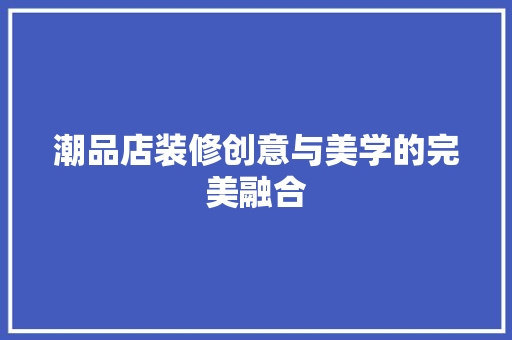 潮品店装修创意与美学的完美融合