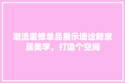 潮流装修单品展示墙诠释家居美学，打造个空间