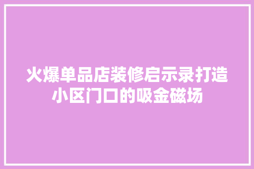 火爆单品店装修启示录打造小区门口的吸金磁场