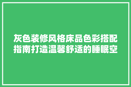 灰色装修风格床品色彩搭配指南打造温馨舒适的睡眠空间