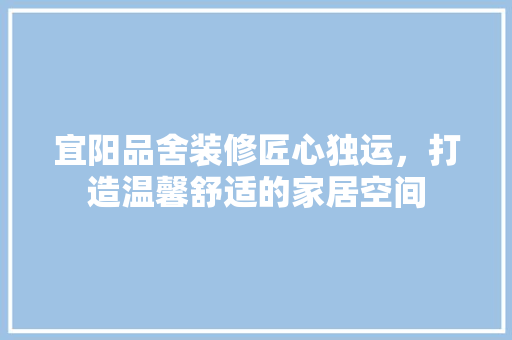 宜阳品舍装修匠心独运，打造温馨舒适的家居空间