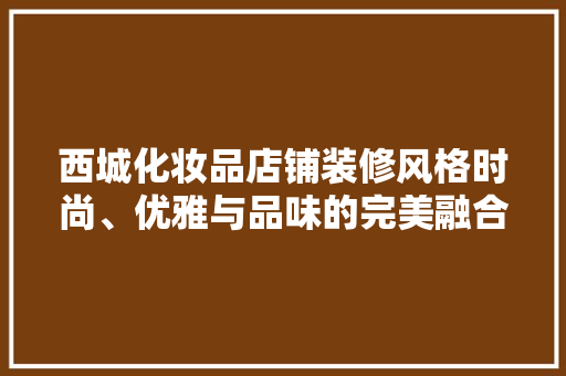 西城化妆品店铺装修风格时尚、优雅与品味的完美融合