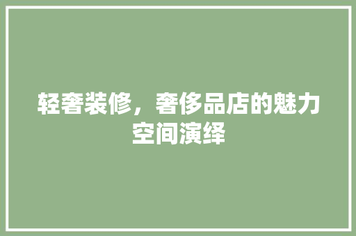 轻奢装修，奢侈品店的魅力空间演绎