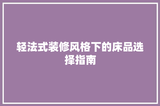 轻法式装修风格下的床品选择指南