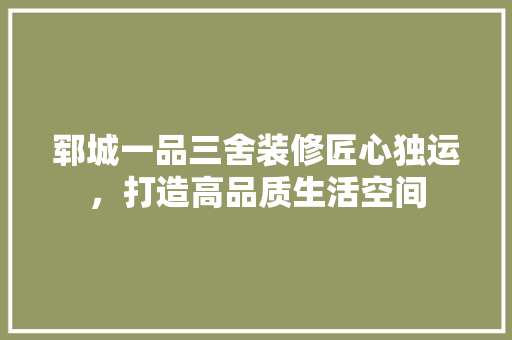 郓城一品三舍装修匠心独运，打造高品质生活空间