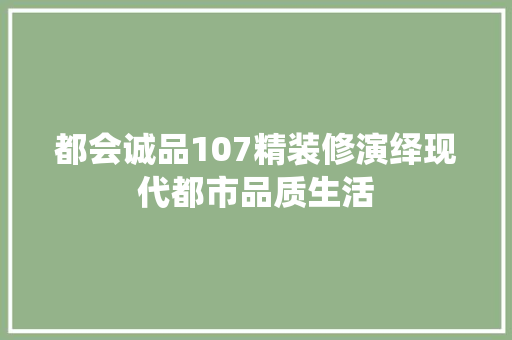 都会诚品107精装修演绎现代都市品质生活