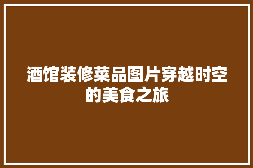 酒馆装修菜品图片穿越时空的美食之旅