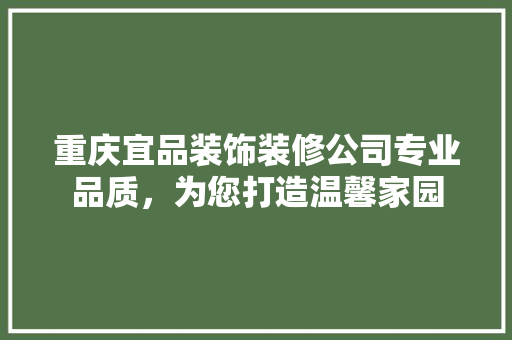 重庆宜品装饰装修公司专业品质，为您打造温馨家园