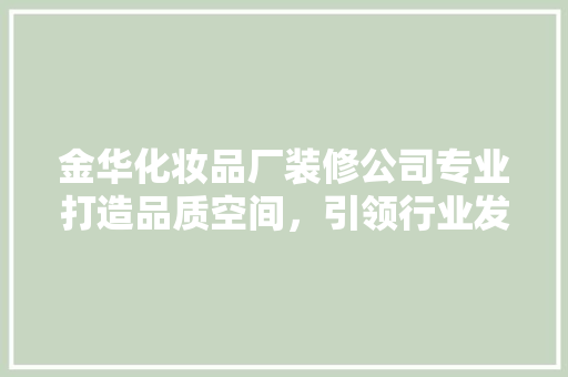 金华化妆品厂装修公司专业打造品质空间，引领行业发展新潮流